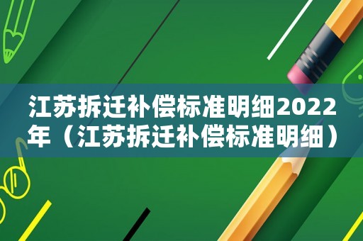 江蘇拆遷補償標準明細2022年（江蘇拆遷補償標準明細）