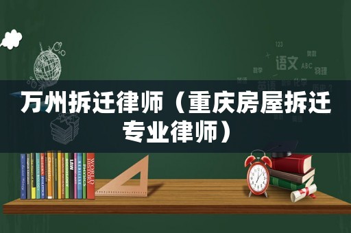 萬(wàn)州拆遷律師（重慶房屋拆遷專(zhuān)業(yè)律師）