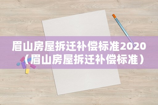 眉山房屋拆遷補償標準2020（眉山房屋拆遷補償標準）