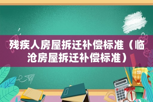 殘疾人房屋拆遷補償標準（臨滄房屋拆遷補償標準）