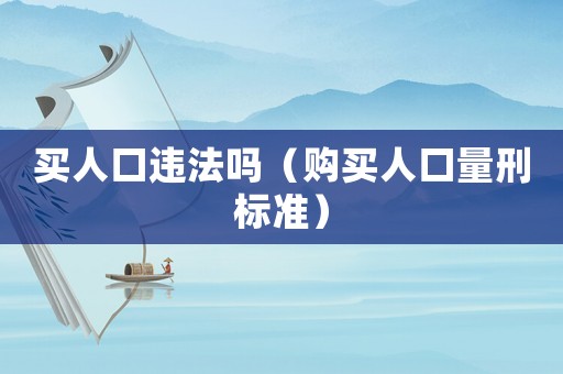 買人口違法嗎（購買人口量刑標準）