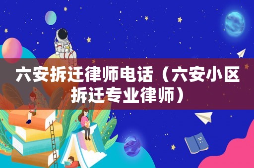 六安拆遷律師電話（六安小區拆遷專業律師）
