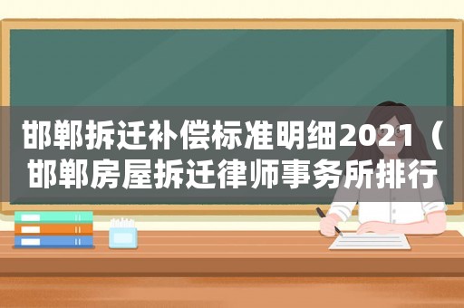 邯鄲拆遷補償標準明細2021（邯鄲房屋拆遷律師事務所排行榜）
