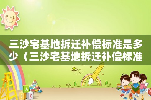 三沙宅基地拆遷補償標準是多少（三沙宅基地拆遷補償標準）