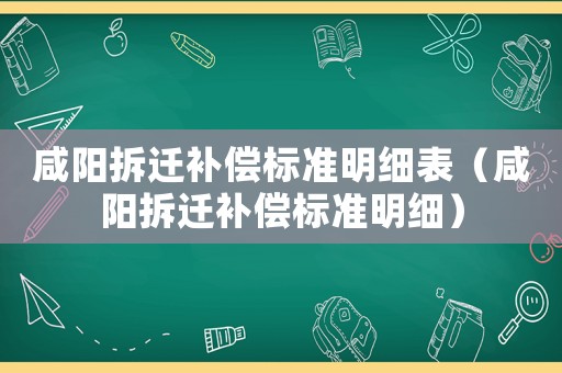 咸陽(yáng)拆遷補(bǔ)償標(biāo)準(zhǔn)明細(xì)表（咸陽(yáng)拆遷補(bǔ)償標(biāo)準(zhǔn)明細(xì)）