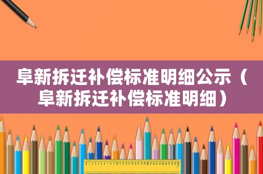 阜新拆遷補償標準明細公示（阜新拆遷補償標準明細）