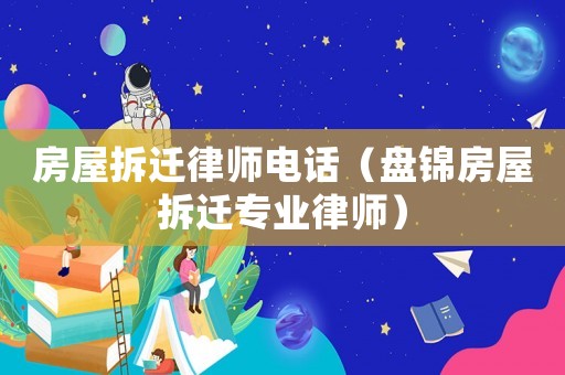 房屋拆遷律師電話（盤錦房屋拆遷專業(yè)律師）