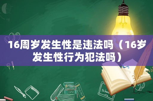 16周歲發生性是違法嗎（16歲發生性行為犯法嗎）