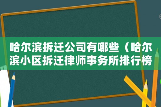 哈爾濱拆遷公司有哪些（哈爾濱小區拆遷律師事務所排行榜）