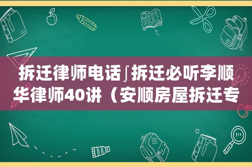 拆遷律師電話∫拆遷必聽李順華律師40講（安順房屋拆遷專業律師）
