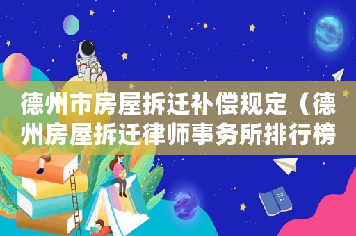 德州市房屋拆遷補償規定（德州房屋拆遷律師事務所排行榜）