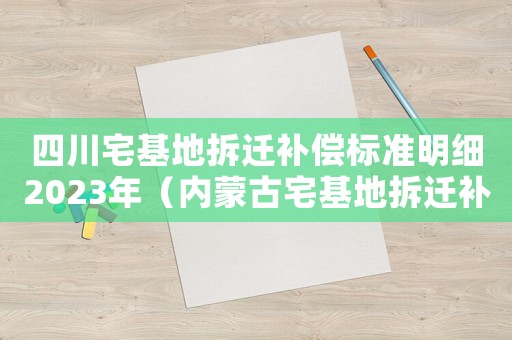 四川宅基地拆遷補償標準明細2023年（內蒙古宅基地拆遷補償標準明細）