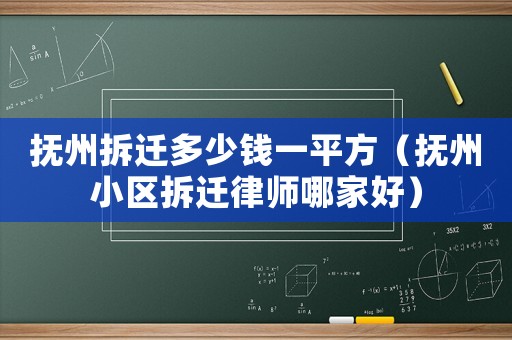 撫州拆遷多少錢一平方（撫州小區拆遷律師哪家好）