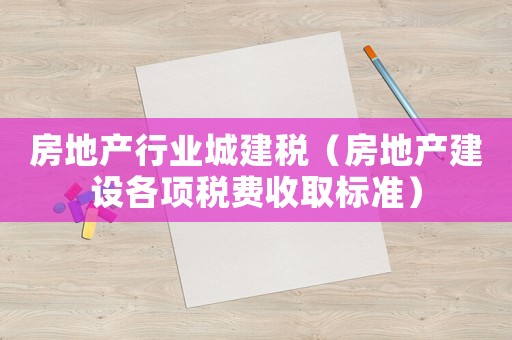 房地產行業城建稅（房地產建設各項稅費收取標準）