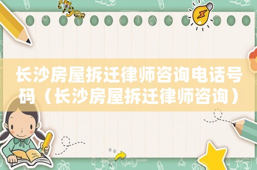 長沙房屋拆遷律師咨詢電話號碼（長沙房屋拆遷律師咨詢）