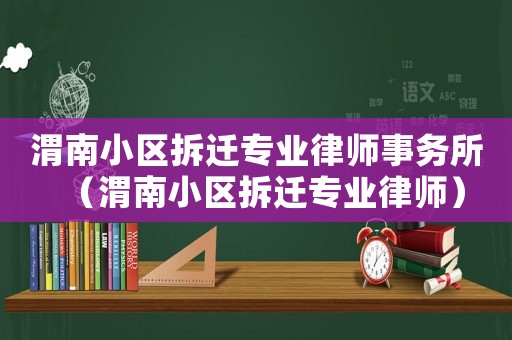 渭南小區(qū)拆遷專業(yè)律師事務(wù)所（渭南小區(qū)拆遷專業(yè)律師）