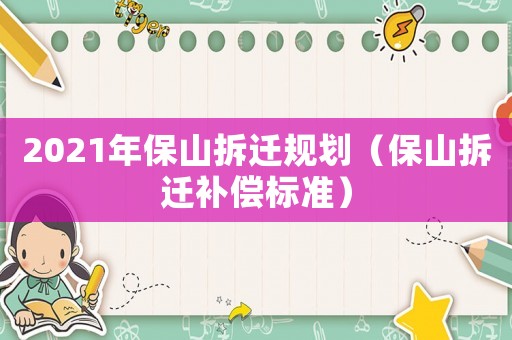 2021年保山拆遷規劃（保山拆遷補償標準）