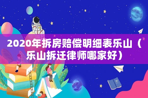 2020年拆房賠償明細表樂山（樂山拆遷律師哪家好）