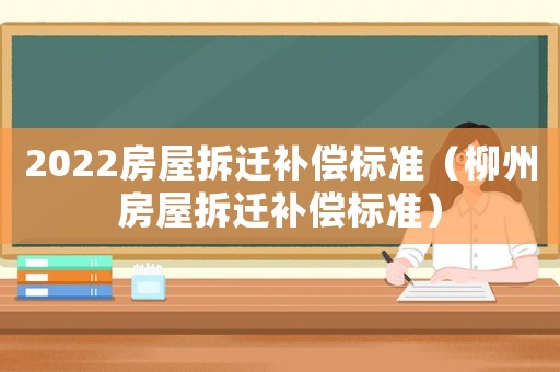 2022房屋拆遷補償標準（柳州房屋拆遷補償標準）