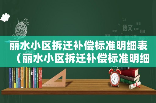 麗水小區拆遷補償標準明細表（麗水小區拆遷補償標準明細）