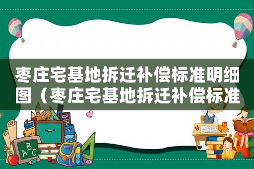 棗莊宅基地拆遷補償標準明細圖（棗莊宅基地拆遷補償標準明細）