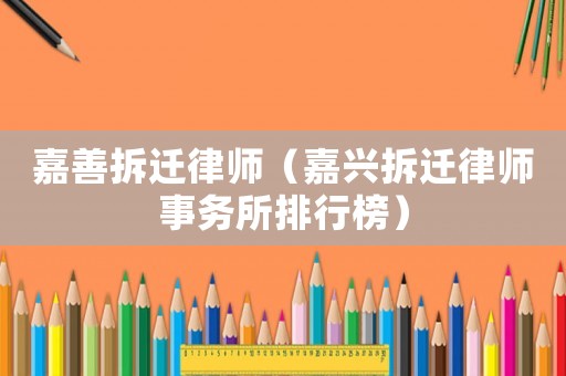 嘉善拆遷律師（嘉興拆遷律師事務所排行榜）