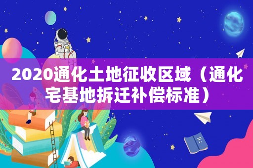 2020通化土地征收區(qū)域（通化宅基地拆遷補償標(biāo)準(zhǔn)）