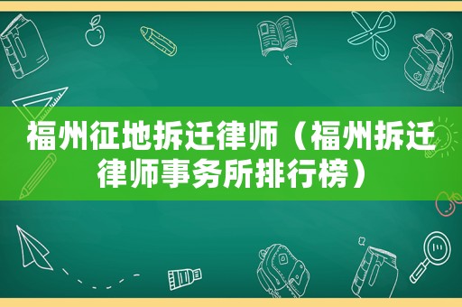 福州征地拆遷律師（福州拆遷律師事務所排行榜）