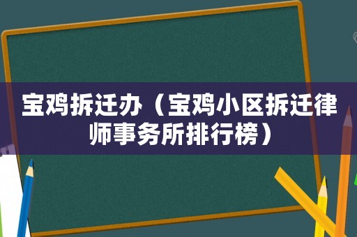 寶雞拆遷辦（寶雞小區(qū)拆遷律師事務(wù)所排行榜）