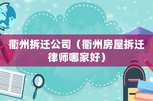 衢州拆遷公司（衢州房屋拆遷律師哪家好）