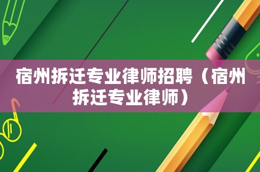 宿州拆遷專業律師招聘（宿州拆遷專業律師）