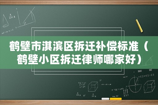 鶴壁市淇濱區拆遷補償標準（鶴壁小區拆遷律師哪家好）