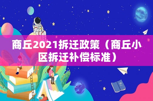 商丘2021拆遷政策（商丘小區拆遷補償標準）