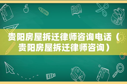 貴陽房屋拆遷律師咨詢電話（貴陽房屋拆遷律師咨詢）