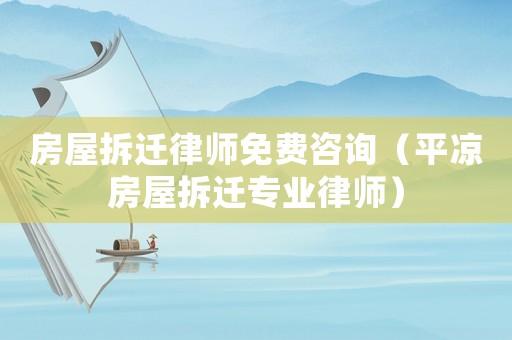房屋拆遷律師免費咨詢（平涼房屋拆遷專業律師）