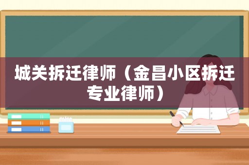 城關拆遷律師（金昌小區拆遷專業律師）