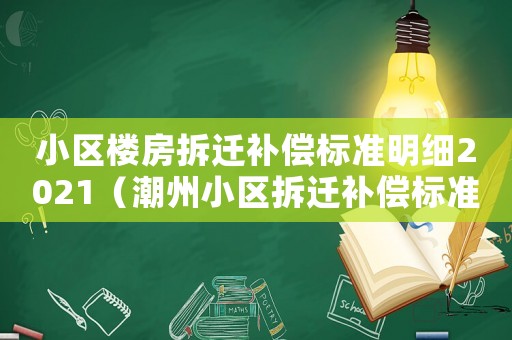 小區(qū)樓房拆遷補(bǔ)償標(biāo)準(zhǔn)明細(xì)2021（潮州小區(qū)拆遷補(bǔ)償標(biāo)準(zhǔn)明細(xì)）