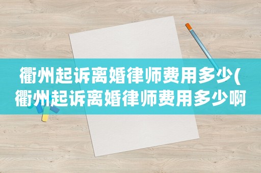 衢州起訴離婚律師費用多少(衢州起訴離婚律師費用多少啊)