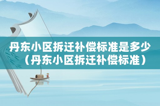 丹東小區拆遷補償標準是多少（丹東小區拆遷補償標準）