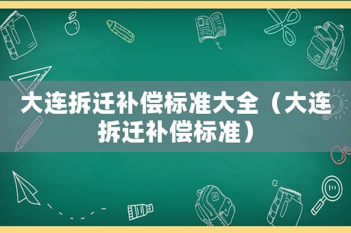 大連拆遷補償標準大全（大連拆遷補償標準）