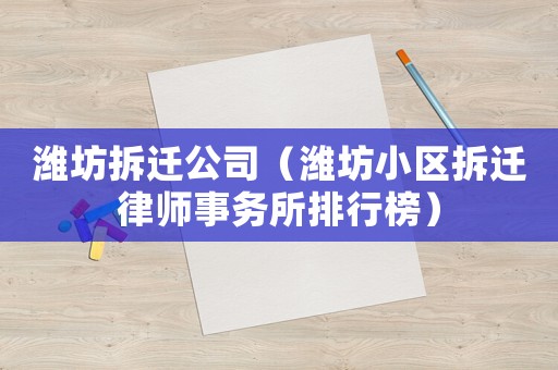 濰坊拆遷公司（濰坊小區(qū)拆遷律師事務(wù)所排行榜）