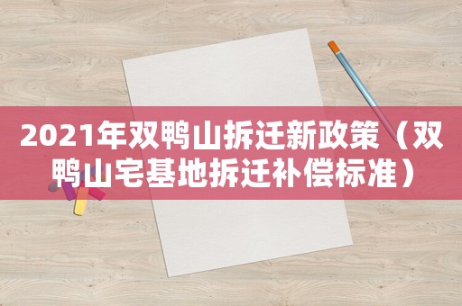 2021年雙鴨山拆遷新政策（雙鴨山宅基地拆遷補(bǔ)償標(biāo)準(zhǔn)）