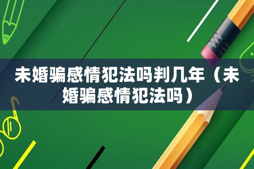 未婚騙感情犯法嗎判幾年（未婚騙感情犯法嗎）