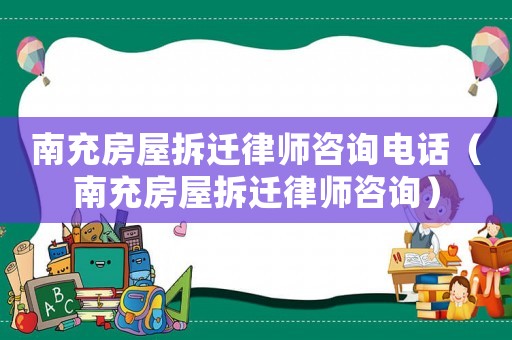 南充房屋拆遷律師咨詢電話（南充房屋拆遷律師咨詢）