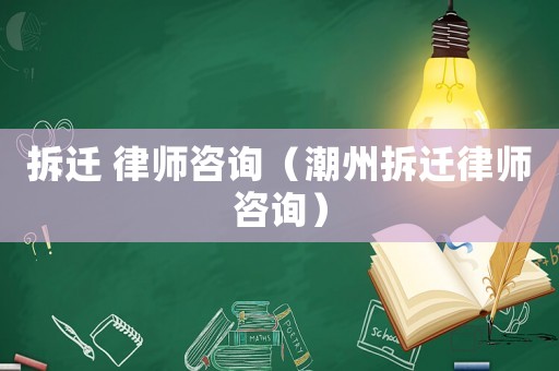 拆遷 律師咨詢（潮州拆遷律師咨詢）