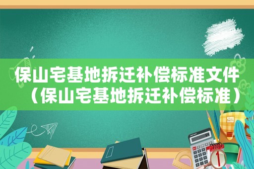 保山宅基地拆遷補(bǔ)償標(biāo)準(zhǔn)文件（保山宅基地拆遷補(bǔ)償標(biāo)準(zhǔn)）