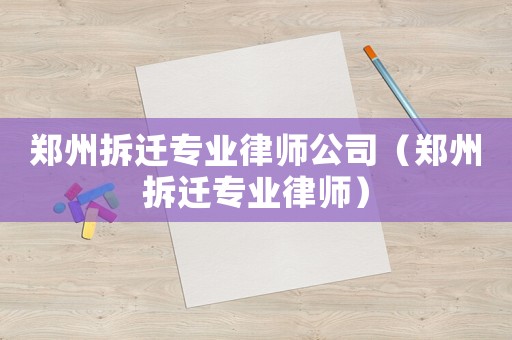 鄭州拆遷專業(yè)律師公司（鄭州拆遷專業(yè)律師）