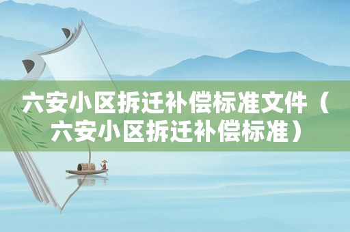 六安小區拆遷補償標準文件（六安小區拆遷補償標準）