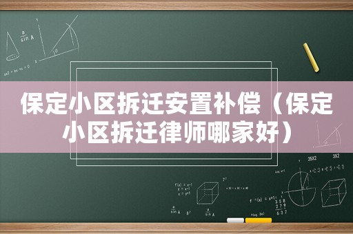 保定小區(qū)拆遷安置補(bǔ)償（保定小區(qū)拆遷律師哪家好）