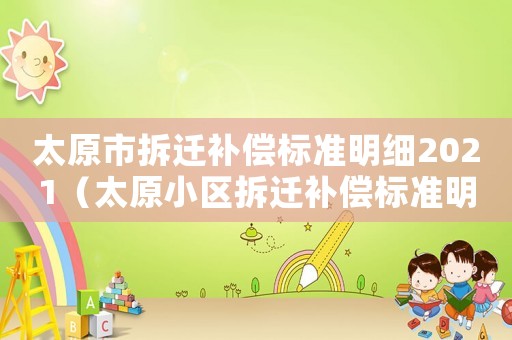 太原市拆遷補償標準明細2021（太原小區拆遷補償標準明細）